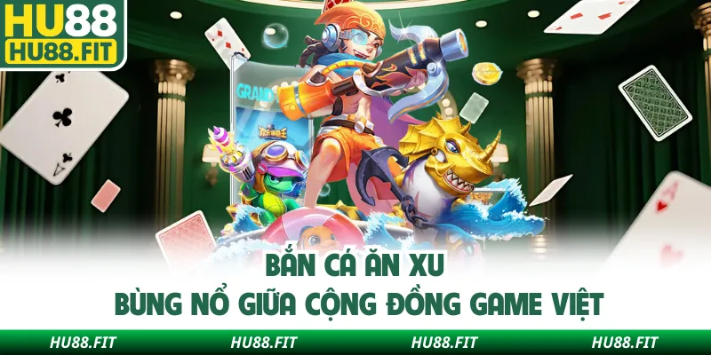 Bắn cá ăn xu bùng nổ giữa cộng đồng game Việt