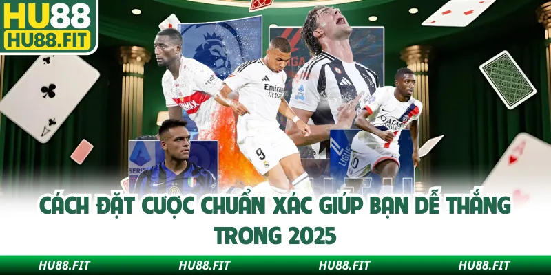 Cách đặt cược chuẩn xác giúp bạn dễ thắng trong 2025