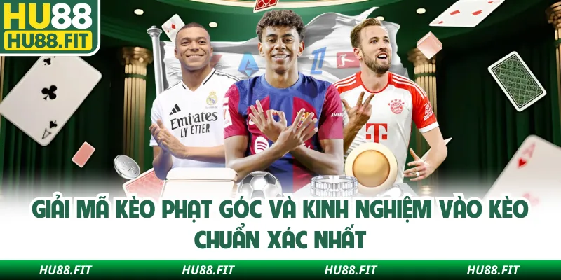 Giải Mã Kèo Phạt Góc Và Kinh Nghiệm Vào Kèo Chuẩn Xác Nhất