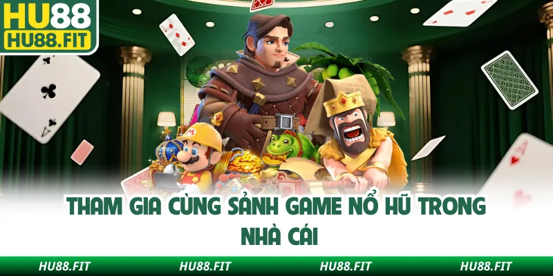 Tham gia cùng sảnh game nổ hũ trong nhà cái 
