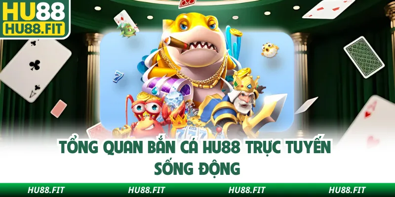 Tổng quan bắn cá Hu88 trực tuyến sống động